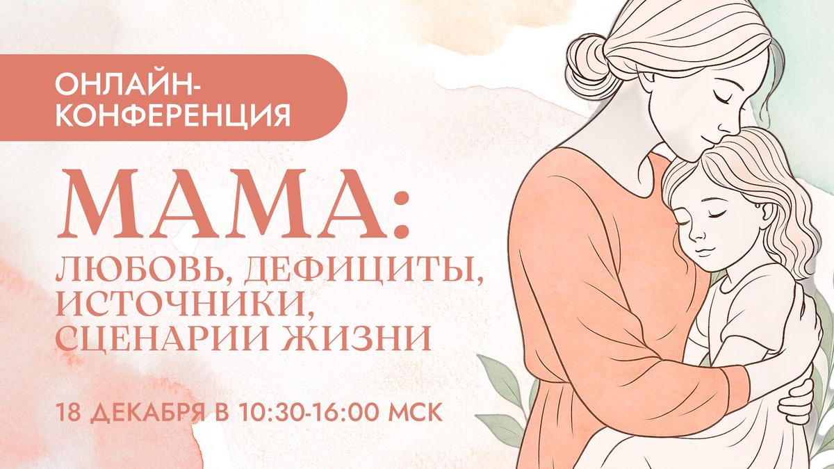 Онлайн-конференция «Мама: любовь, дефициты, источники, сценарии жизни»